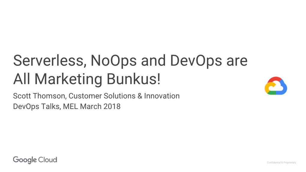 Serverless, Noops and Devops Are All Marketing Bunkus! Scott Thomson, Customer Solutions & Innovation Devops Talks, MEL March 2018