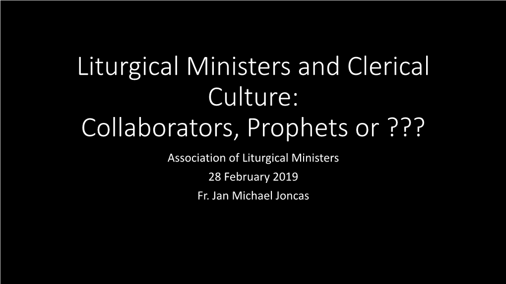 Clerical Culture: Collaborators, Prophets Or ??? Association of Liturgical Ministers 28 February 2019 Fr