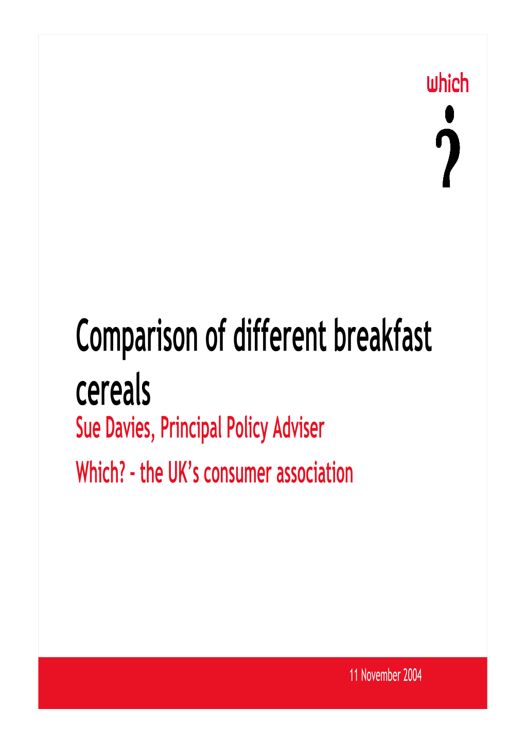 Comparison of Different Breakfast Cereals Sue Davies, Principal Policy Adviser Which? – the UK’S Consumer Association