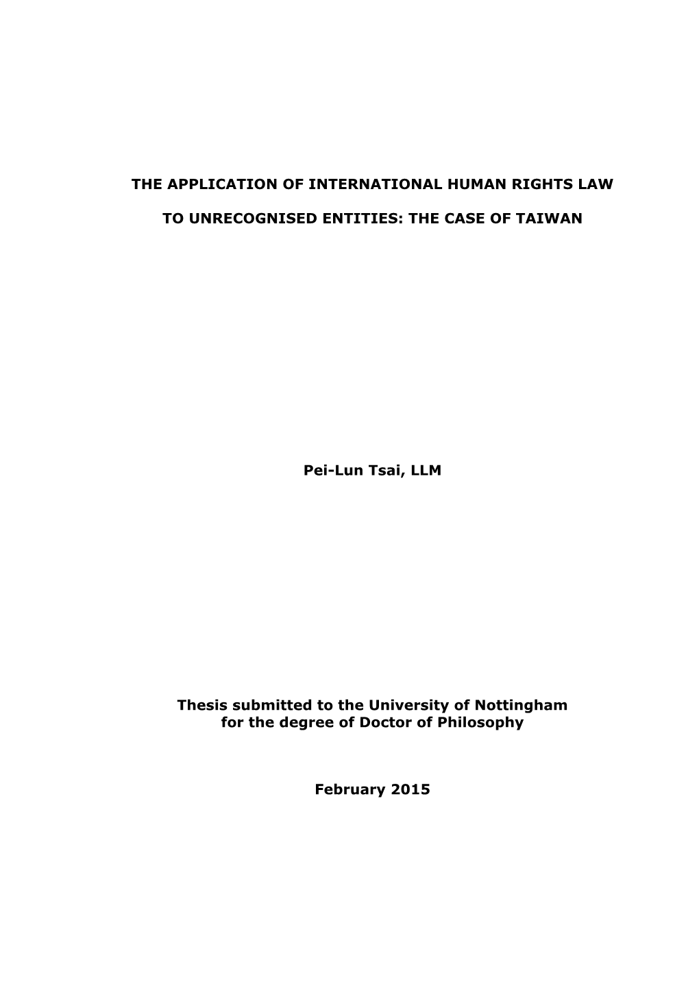 THE APPLICATION of INTERNATIONAL HUMAN RIGHTS LAW to UNRECOGNISED ENTITIES: the CASE of TAIWAN Pei-Lun Tsai, LLM Thesis Submitt