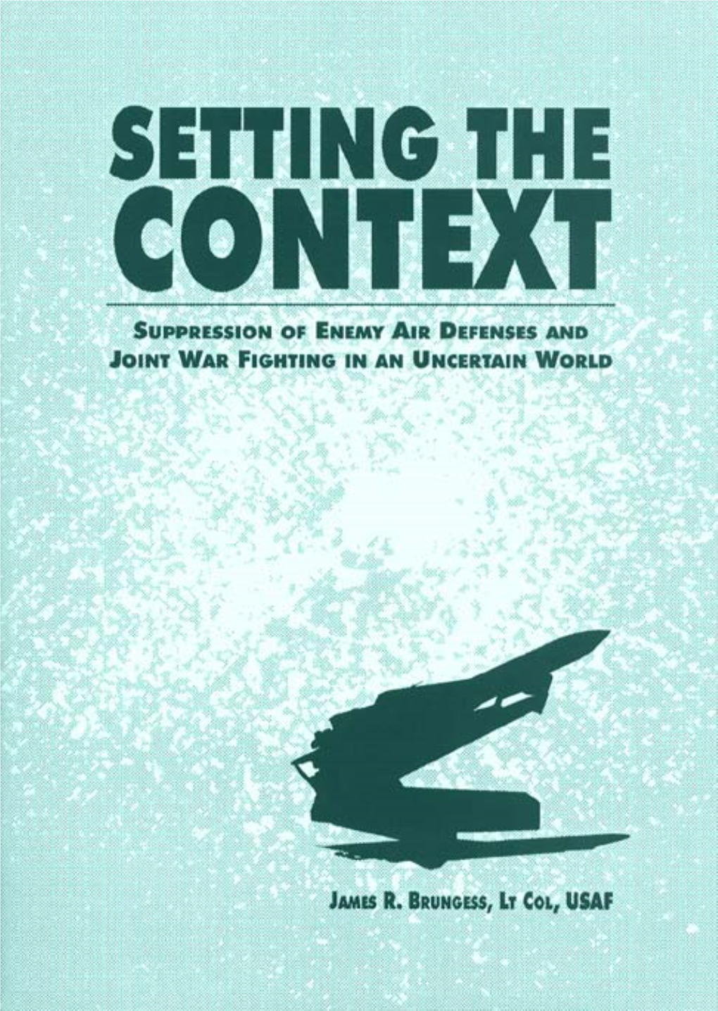 Setting the Context: Suppression of Enemy Air Defenses and Joint War Fighting in an Uncertain World Explains Why SEAD Has Changed the Basic Fabric of Air Warfare