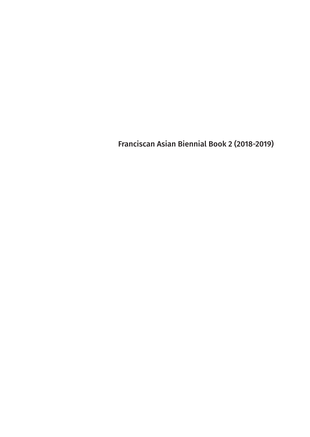 Franciscan Asian Biennial Book 2 (2018-2019) to All Our Friends and Benefactors Who Always Sustain Us with Strong Faith, Constant Prayer, and Generous Sacrifices