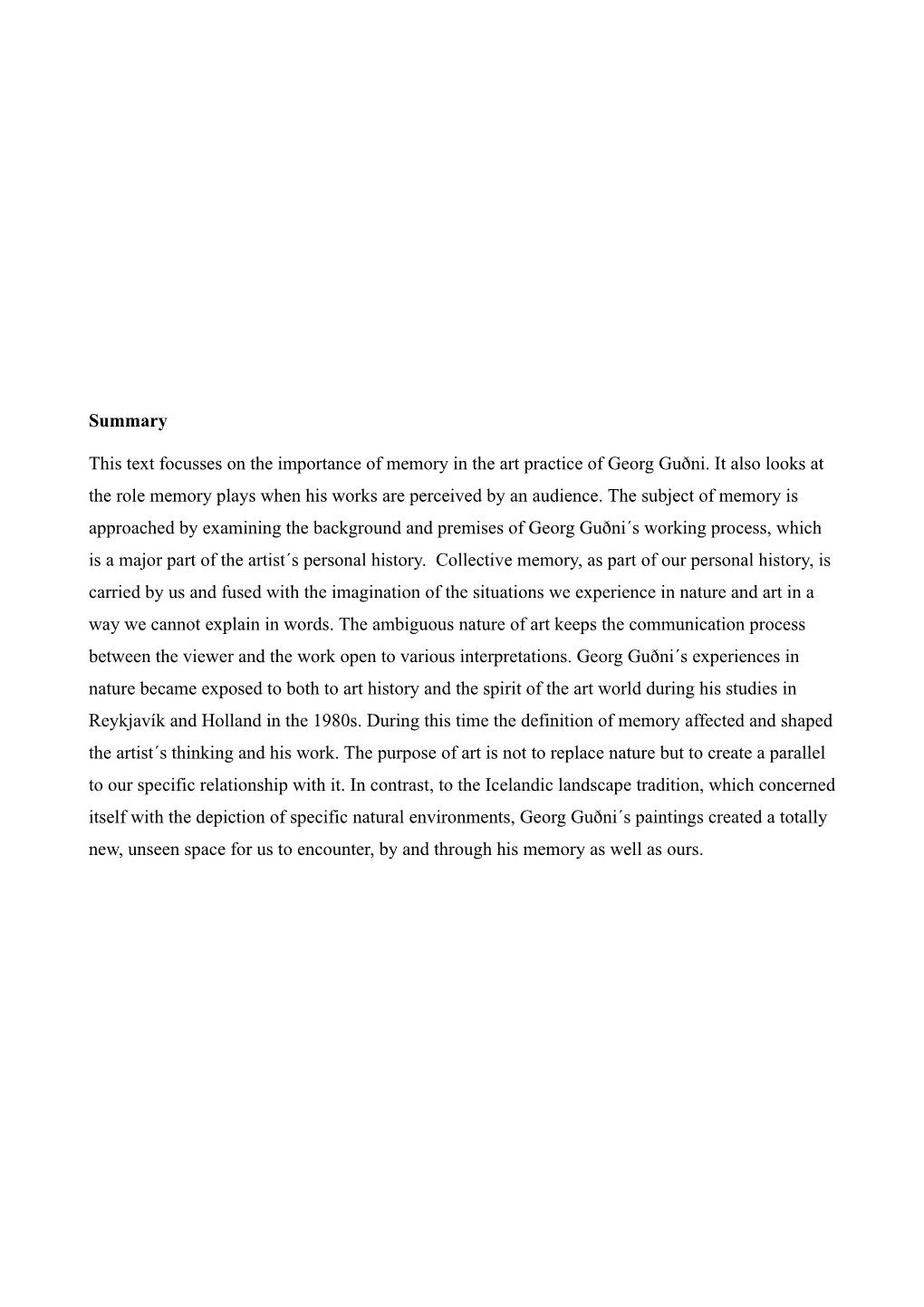 Summary This Text Focusses on the Importance of Memory in the Art Practice of Georg Guðni. It Also Looks at the Role Memory