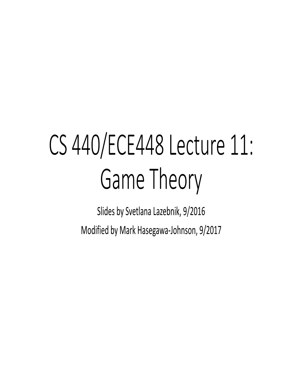 CS 440/ECE448 Lecture 11: Game Theory Slides by Svetlana Lazebnik, 9/2016 Modified by Mark Hasegawa‐Johnson, 9/2017 Game Theory