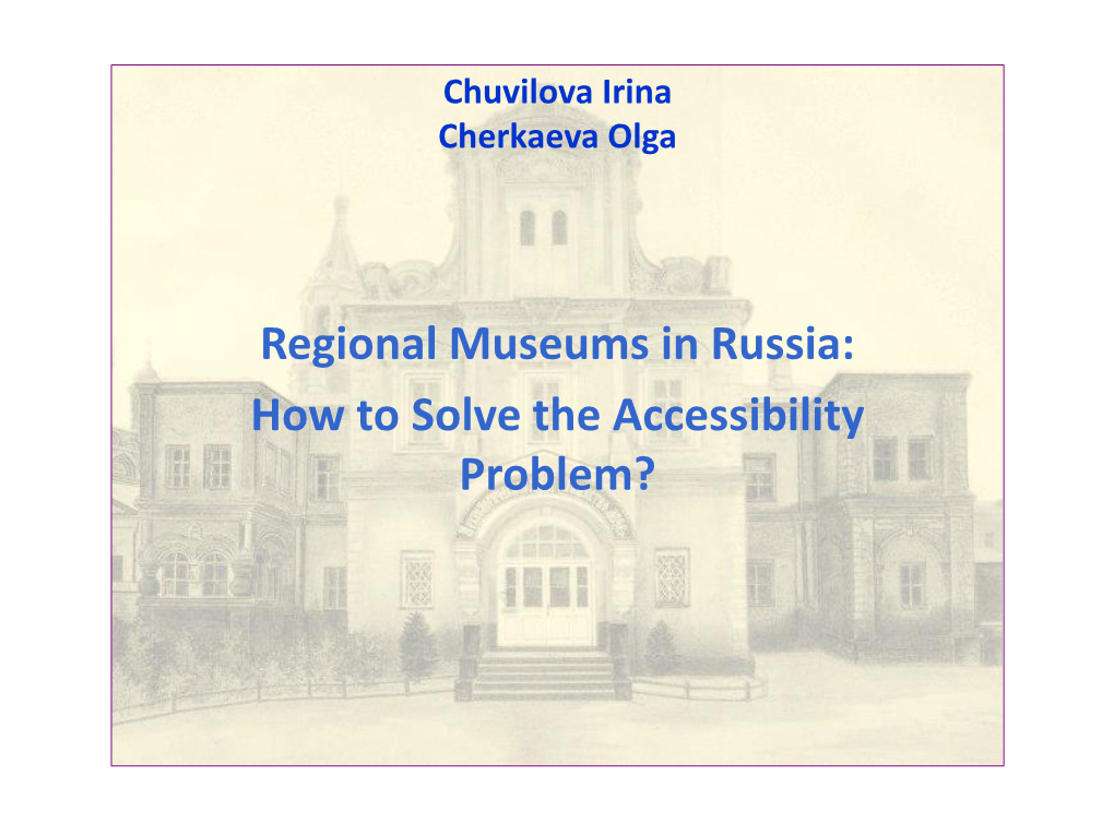 Regional Museums in Russia: How to Solve the Accessibility Problem? a Typical Example Is Ryazan Region Situated in Central Russia, 200 Km from Moscow