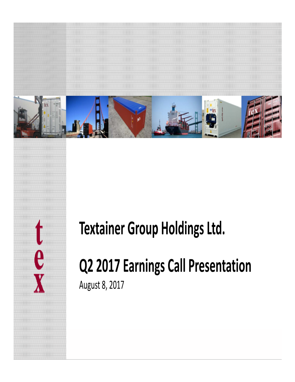 Textainer Group Holdings Ltd. Q2 2017 Earnings Call Presentation August 8, 2017