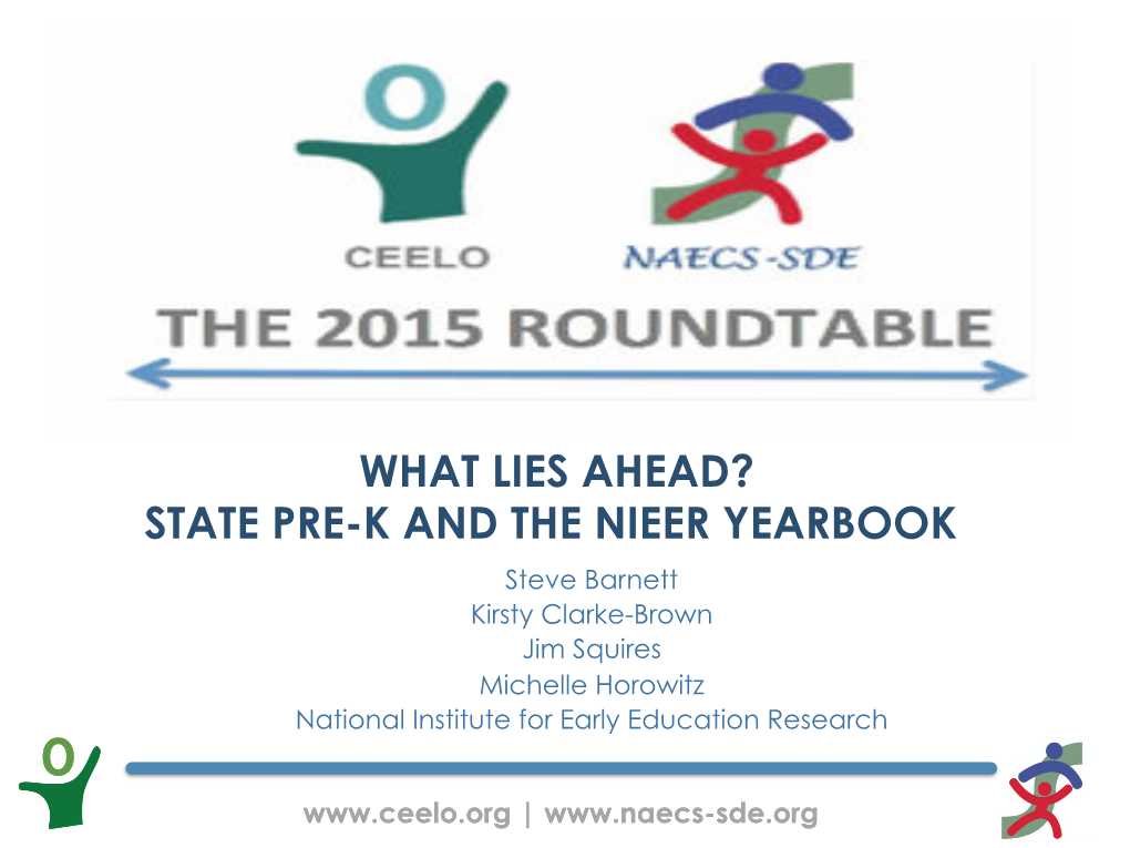 WHAT LIES AHEAD? STATE PRE-K and the NIEER YEARBOOK Steve Barnett Kirsty Clarke-Brown Jim Squires Michelle Horowitz National Institute for Early Education Research