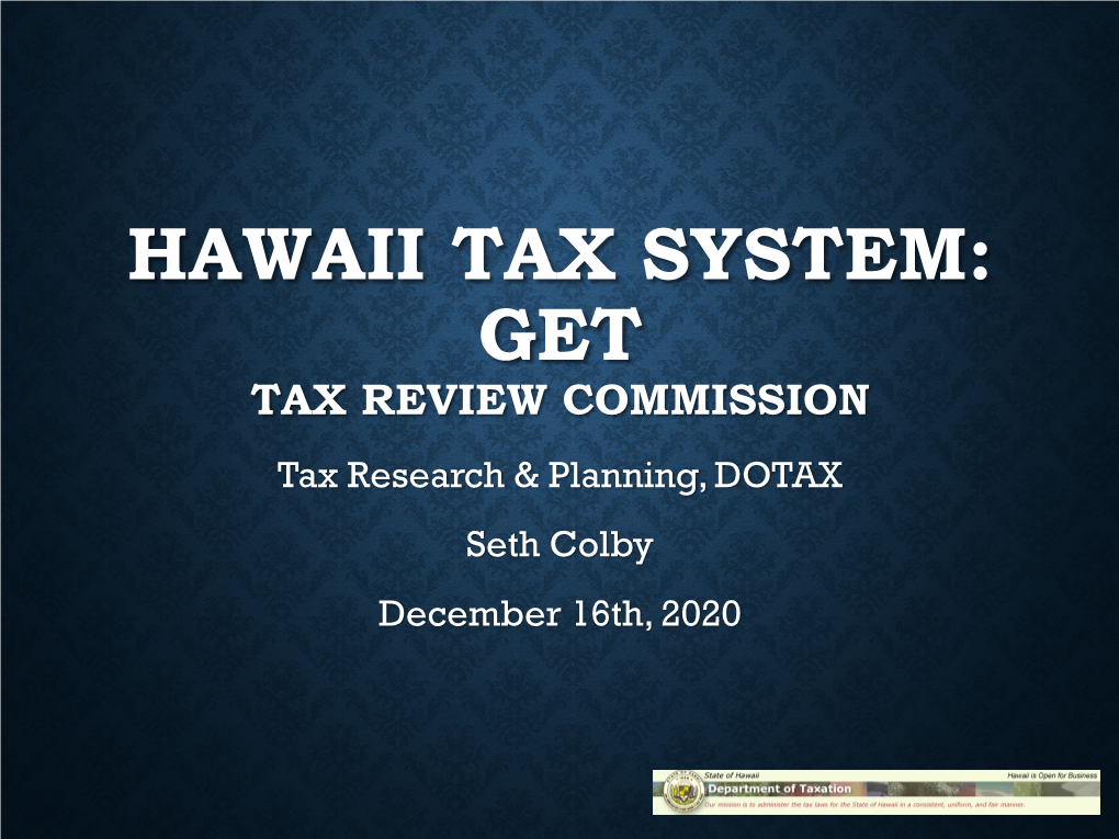 HAWAII TAX SYSTEM: GET TAX REVIEW COMMISSION Tax Research & Planning, DOTAX Seth Colby December 16Th, 2020 HAWAII SYSTEM of TAXATION GENERAL PRINCIPLES of TAXATION