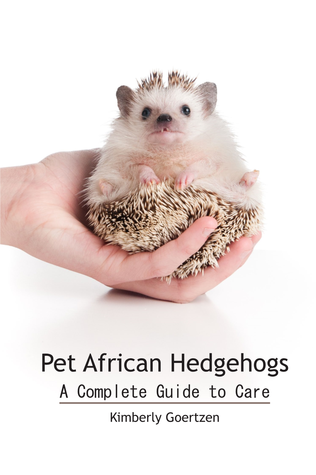 Pet African Hedgehogs a Complete Guide to Care Kimberly Goertzen Copyright © 2012 by Kimberly Goertzen