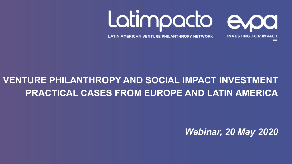 VENTURE PHILANTHROPY and SOCIAL IMPACT INVESTMENT PRACTICAL CASES from EUROPE and LATIN AMERICA Webinar, 20 May 2020