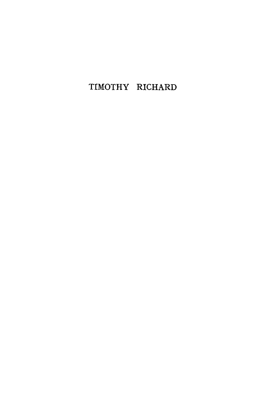 TIMOTHY RICHARD Tti\IOTHY RICHARD TIMOTHY RICHARD a Narrative of Christian Enterprise and Statesmanship in China