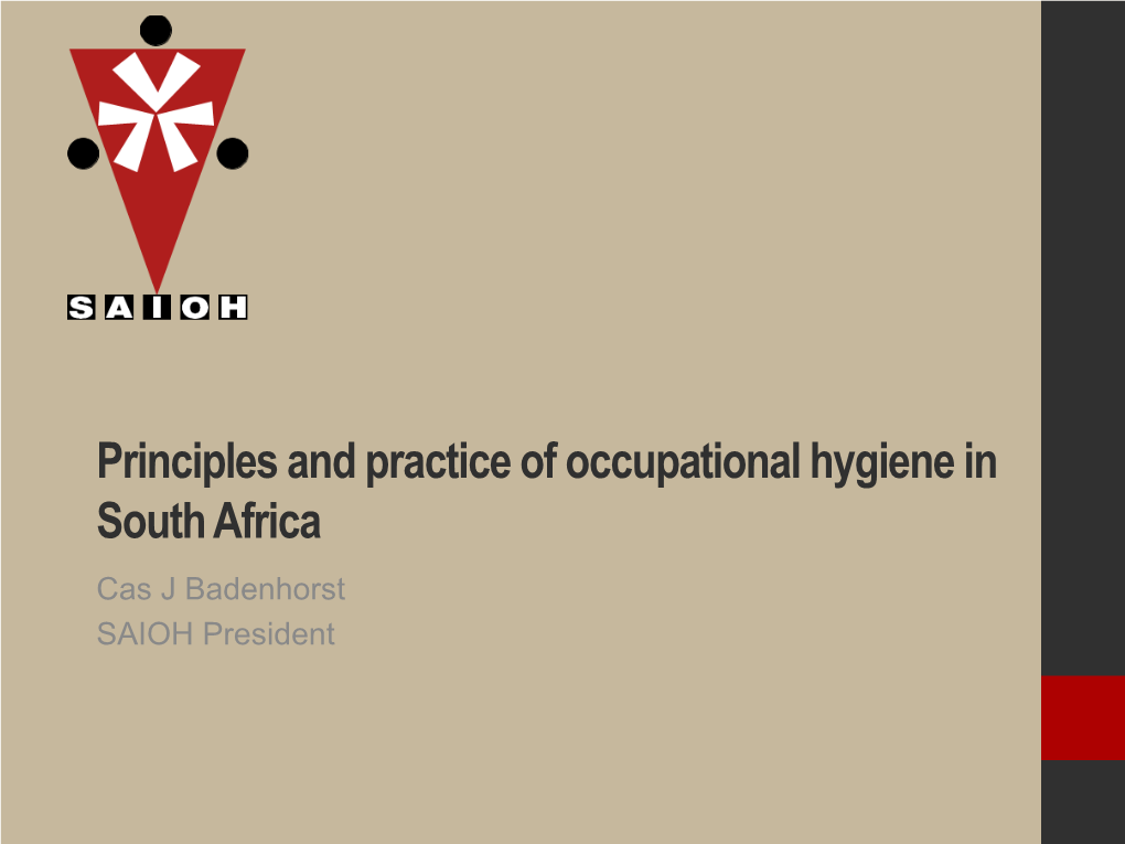 Principles and Practice of Occupational Hygiene in South Africa Cas J Badenhorst SAIOH President Primary Aim