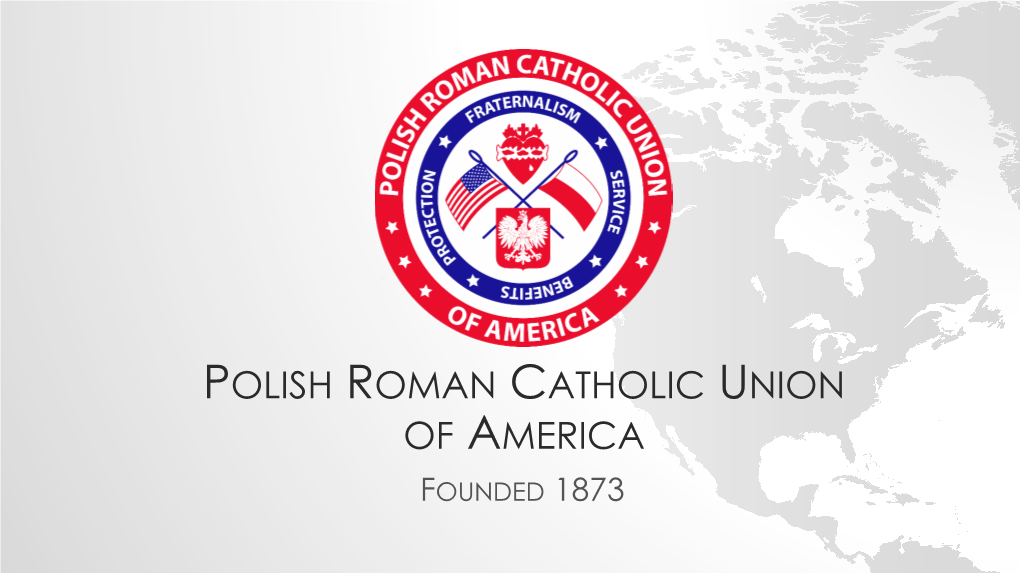 POLISH ROMAN CATHOLIC UNION of AMERICA FOUNDED 1873 the Polish Roman Catholic Union of America – Mother of All Polish American Fraternal Organizations