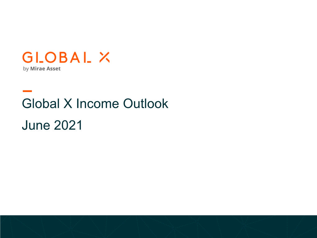 Global X Income Outlook June 2021 Table of Contents