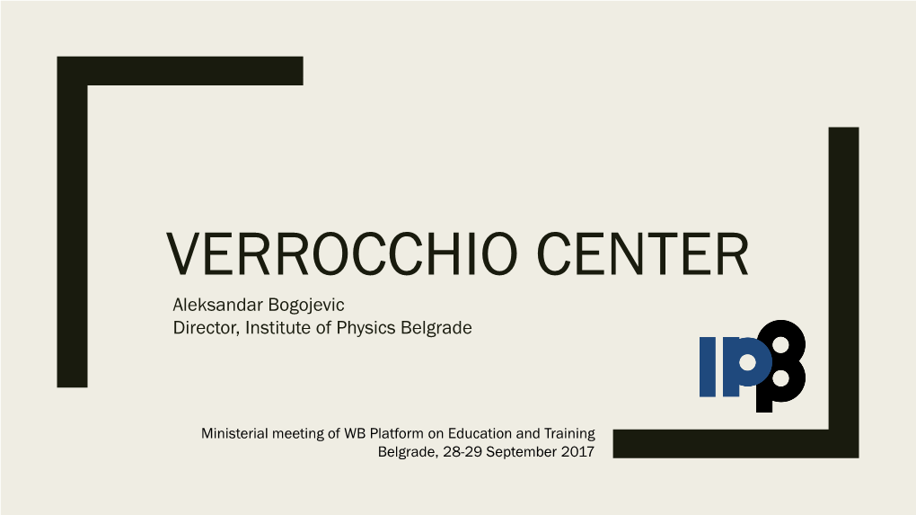 VERROCCHIO CENTER Aleksandar Bogojevic Director, Institute of Physics Belgrade