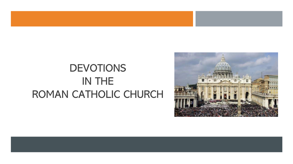 Devotions in the Roman Catholic Church the Source & Summit of Our Faith Centers on the Liturgy Which Includes the Eucharist & the Other 6 Six Sacraments
