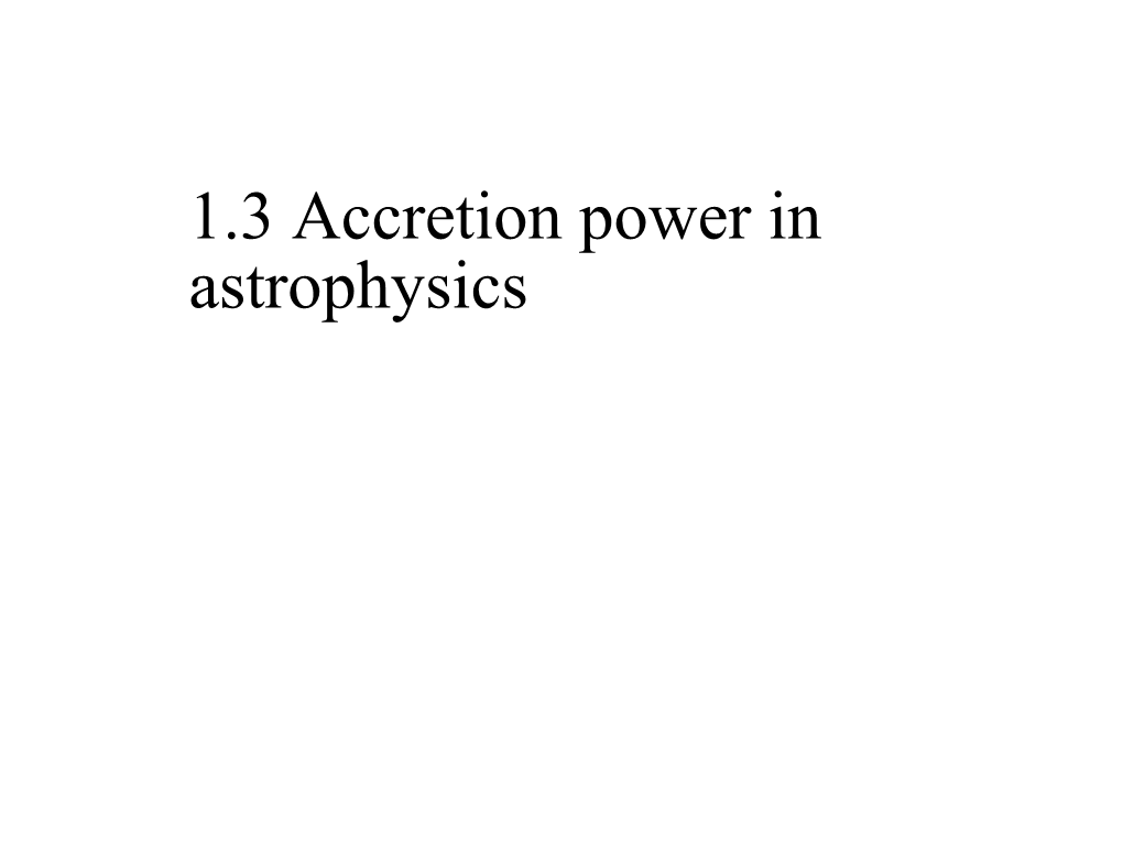 1.3 Accretion Power in Astrophysics Accretion Power in Astrophysics the Strong Gravitational Force of the Compact Object Attracts Matter from the Companion