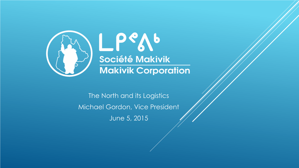 The North and Its Logistics Michael Gordon, Vice President June 5, 2015 the Nunavik Region