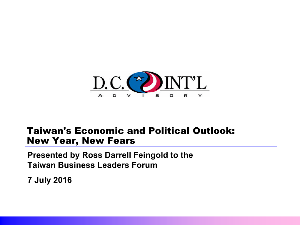 Taiwan's Economic and Political Outlook: New Year, New Fears Presented by Ross Darrell Feingold to the Taiwan Business Leaders Forum 7 July 2016 Policy Developments