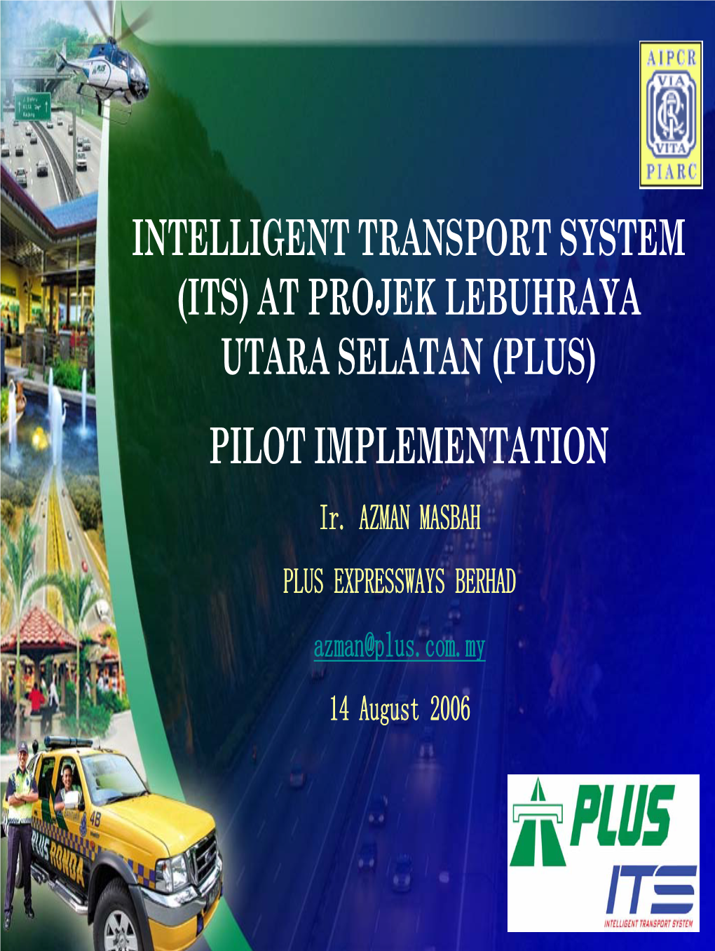 INTELLIGENT TRANSPORT SYSTEM (ITS) at PROJEK LEBUHRAYA UTARA SELATAN (PLUS) PILOT IMPLEMENTATION Ir