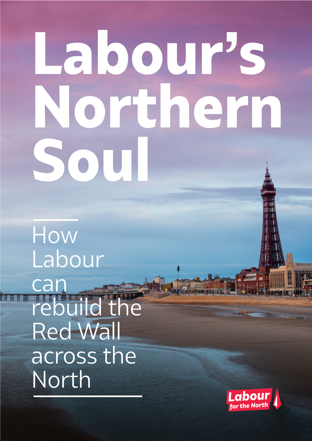 How Labour Can Rebuild the Red Wall Across the North Labour for the North Labour's Northern Soul