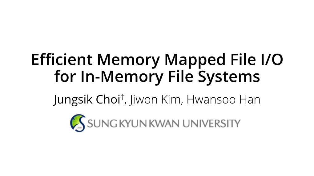 Efficient Memory Mapped File I/O for In-Memory File Systems Jungsik Choi†, Jiwon Kim, Hwansoo Han Storage Latency Close to DRAM