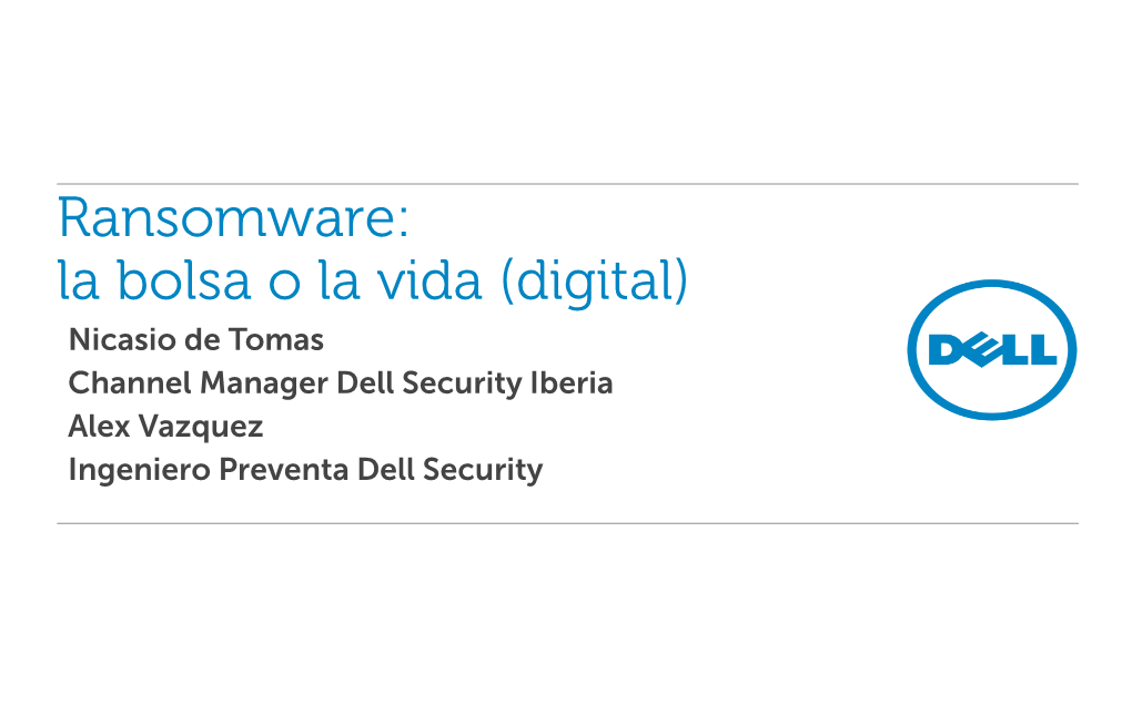 Ransomware: La Bolsa O La Vida (Digital) Nicasio De Tomas Channel Manager Dell Security Iberia Alex Vazquez Ingeniero Preventa Dell Security