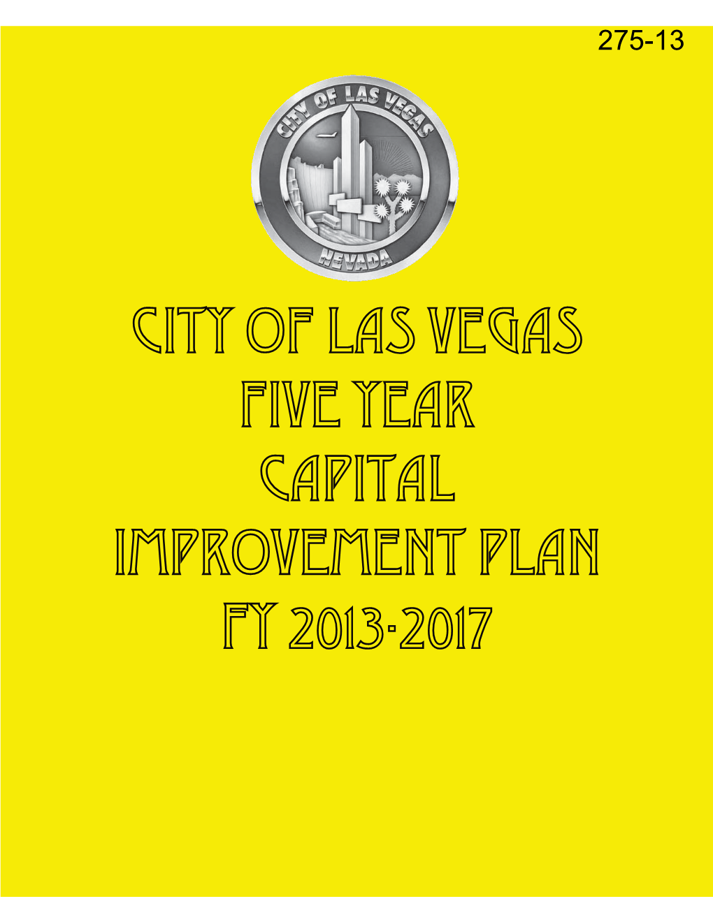 CITY of LAS VEGAS FIVE YEAR CAPITAL IMPROVEMENT PLAN FY 2013-2017 in Keeping with the City’S Sustainability Efforts, This Book Has Been Printed on Recycled Paper