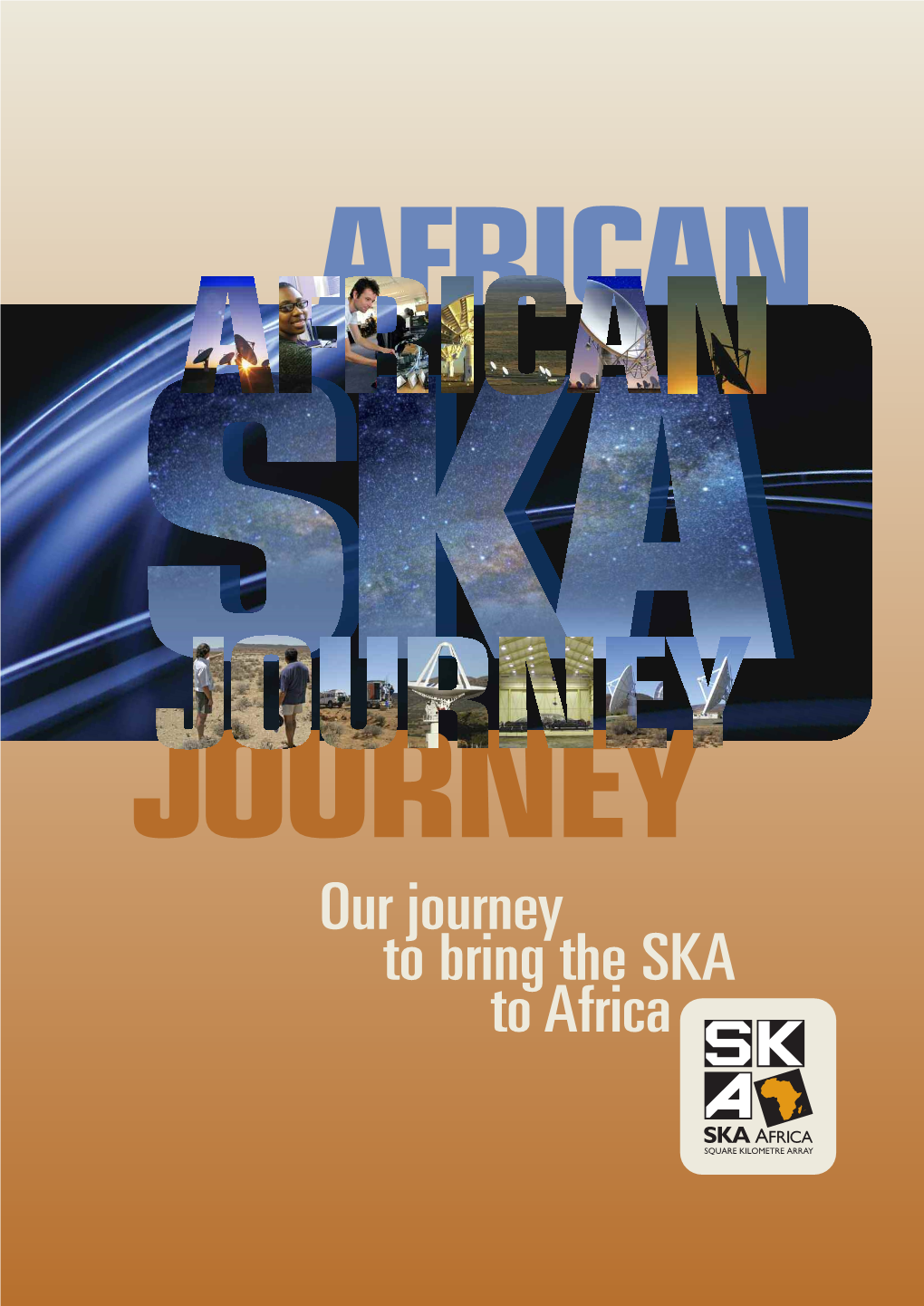 Our Journey to Bring the SKA to Africa OUR JOURNEY to BRING the SKA to AFRICA