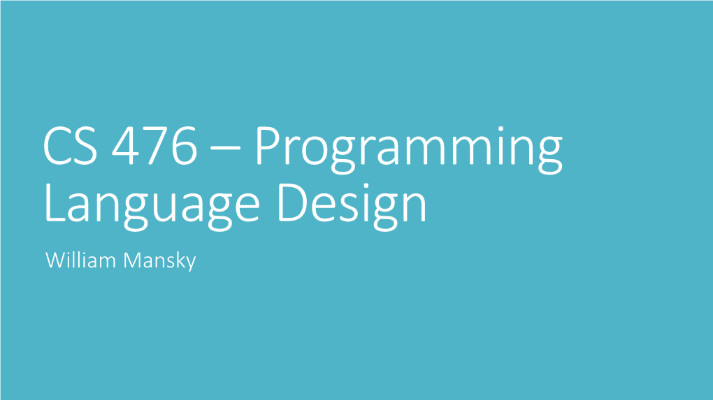 CS 476 – Programming Language Design William Mansky This Class