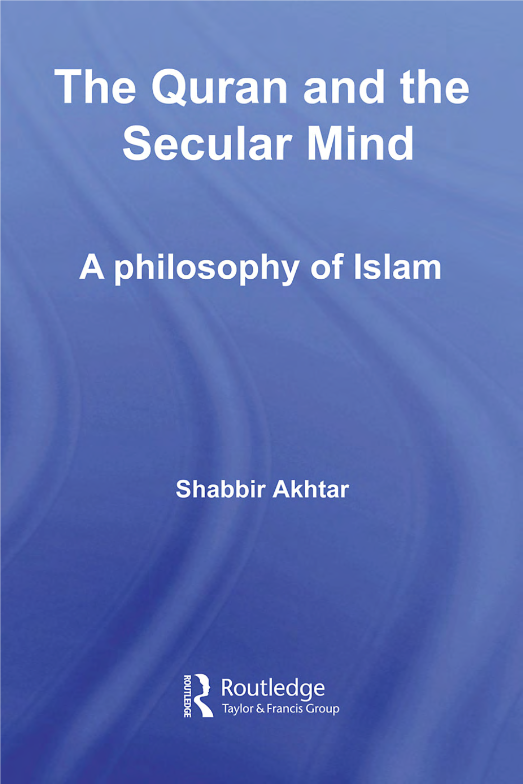 The Quran and the Secular Mind: a Philosophy of Islam