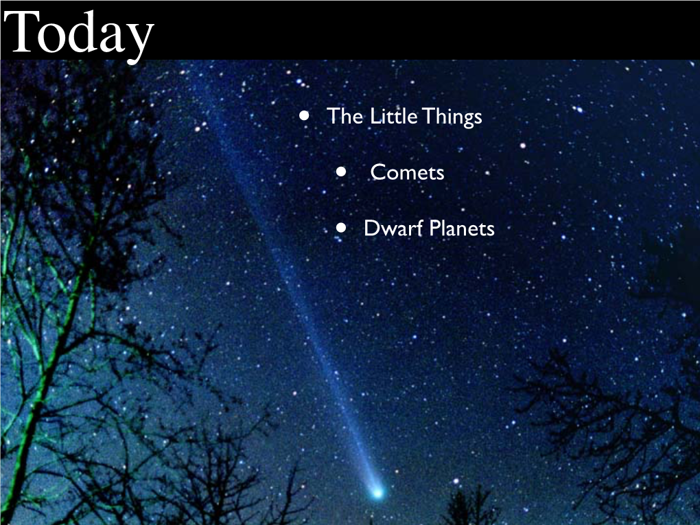 • the Little Things • Comets • Dwarf Planets Comets