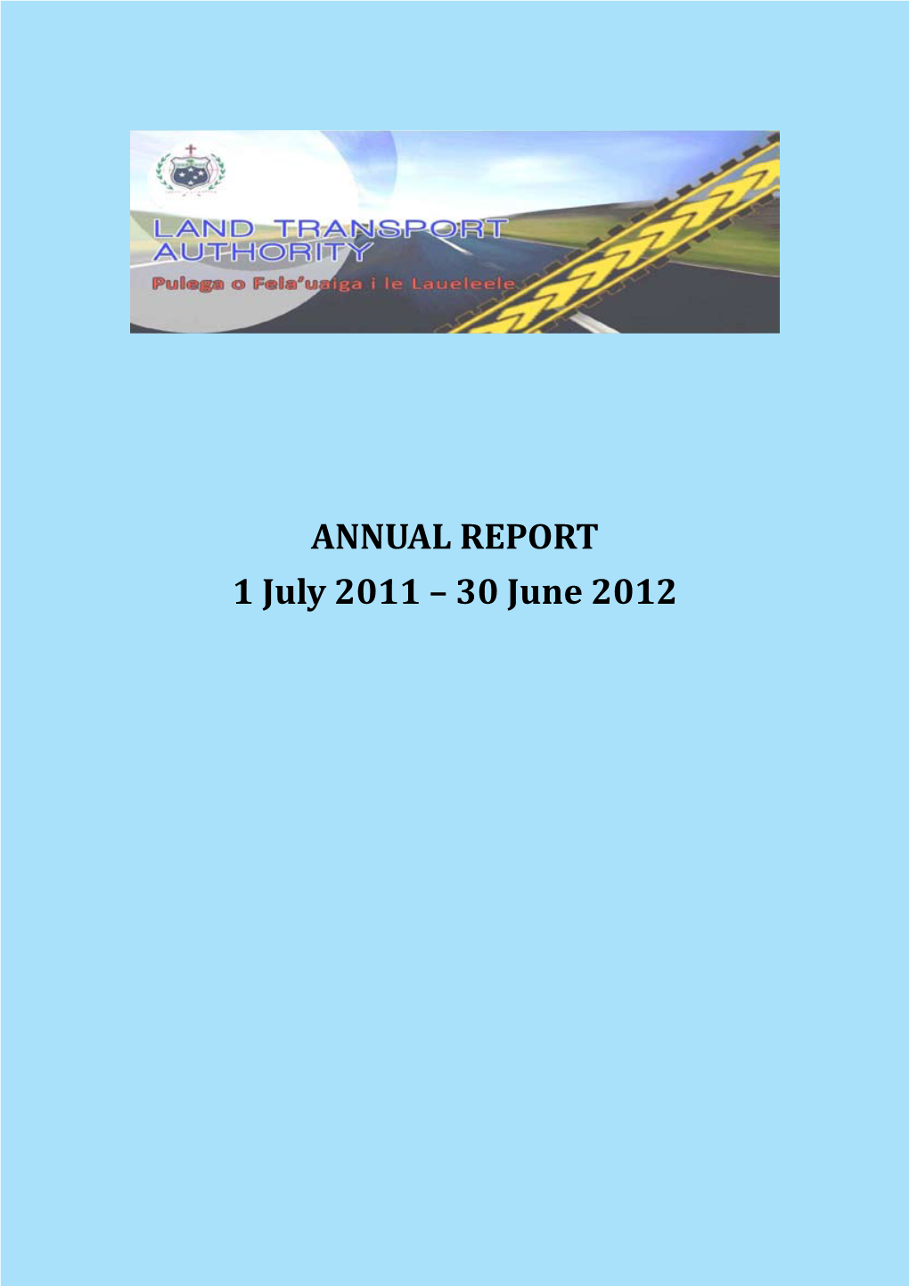 ANNUAL REPORT 1 July 2011 – 30 June 2012 OFFICE ADDRESS Land Transport Authority Private Bag Vaitele Apia