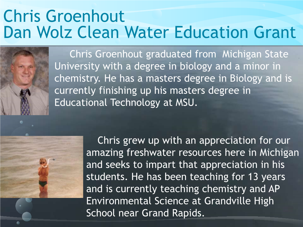 Chris Groenhout Dan Wolz Clean Water Education Grant Chris Groenhout Graduated from Michigan State University with a Degree in Biology and a Minor in Chemistry