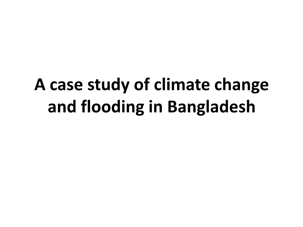 A Case Study of Climate Change and Flooding in Bangladesh Floods in the World Floods in Asia Introduction-Bangladesh