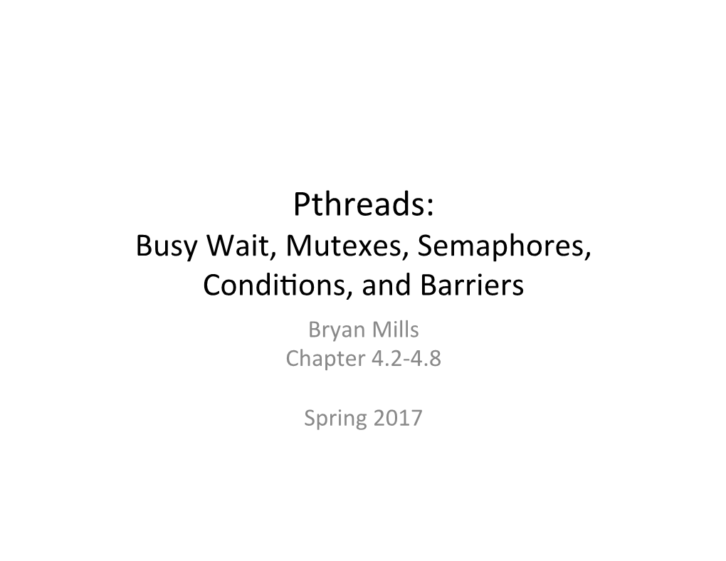 Pthreads: Busy Wait, Mutexes, Semaphores, Condi�Ons, and Barriers Bryan Mills Chapter 4.2-4.8
