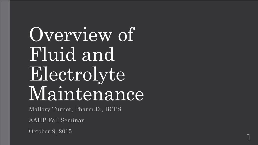 Overview of Fluid and Electrolyte Maintenance Mallory Turner, Pharm.D., BCPS AAHP Fall Seminar October 9, 2015 1 Disclosure