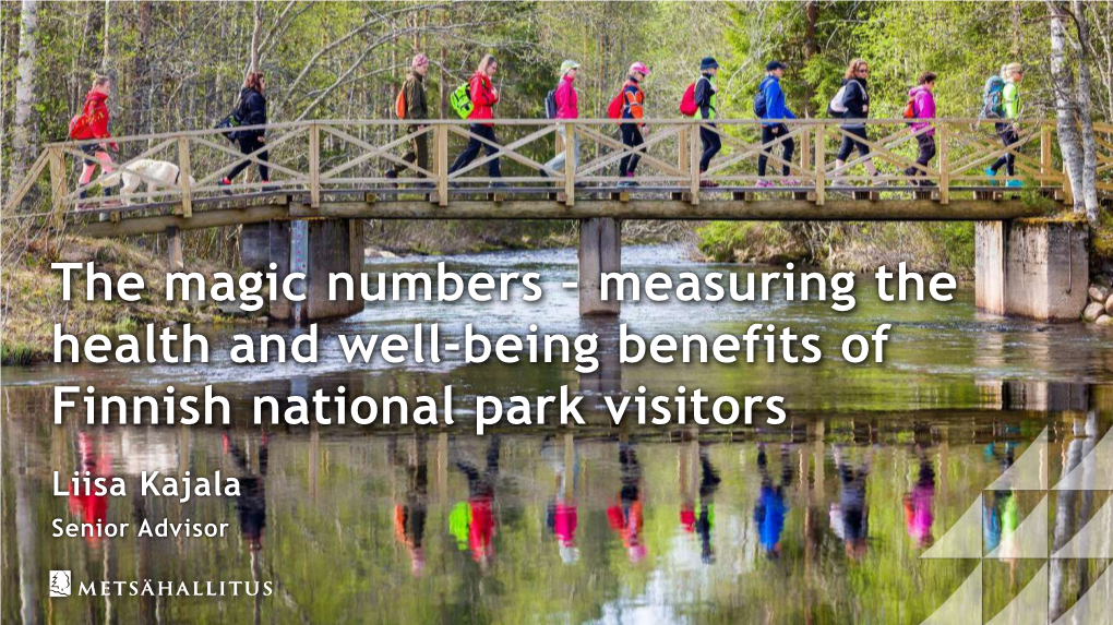 The Magic Numbers – Measuring the Health and Well-Being Benefits of Finnish National Park Visitors Liisa Kajala Senior Advisor