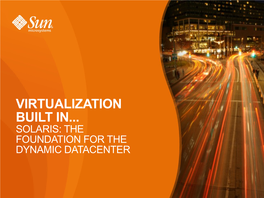 Virtualization Built In... Solaris: the Foundation for the Dynamic Datacenter