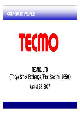 TECMO, LTD. （Tokyo Stock Exchange/First Section: 9650） August 23, 2007 Company Profile Company： TECMO, LTD