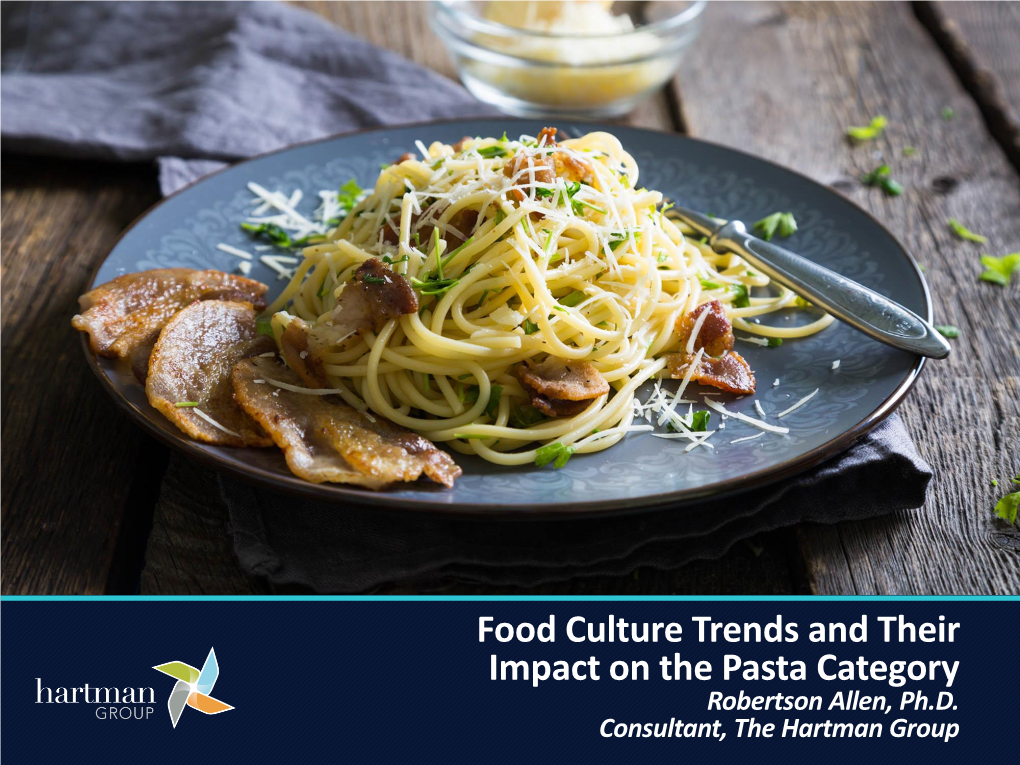 Food Culture Trends and Their Impact on the Pasta Category Consultant, the Hartman Group Robertson Allen, Ph.D