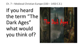 Ch. 7 – Medieval Christian Europe (330 – 1450 C.E.) If You Heard the Term “The Dark Ages” What Would You Think Of? Timeline of the Middle Ages