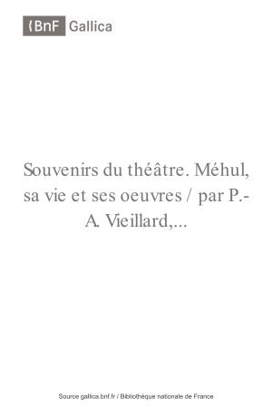 Souvenirs Du Théâtre. Méhul, Sa Vie Et Ses Oeuvres / Par P.- A