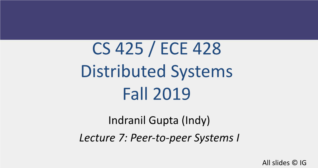 CS 425 / ECE 428 Distributed Systems Fall 2019 Indranil Gupta (Indy) Lecture 7: Peer-To-Peer Systems I