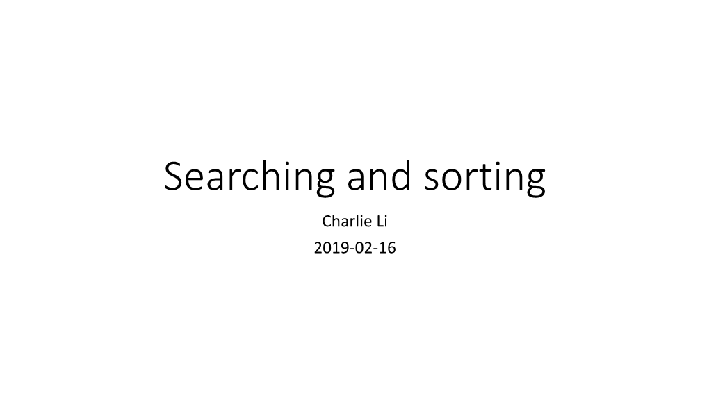 Searching and Sorting Charlie Li 2019-02-16 Content