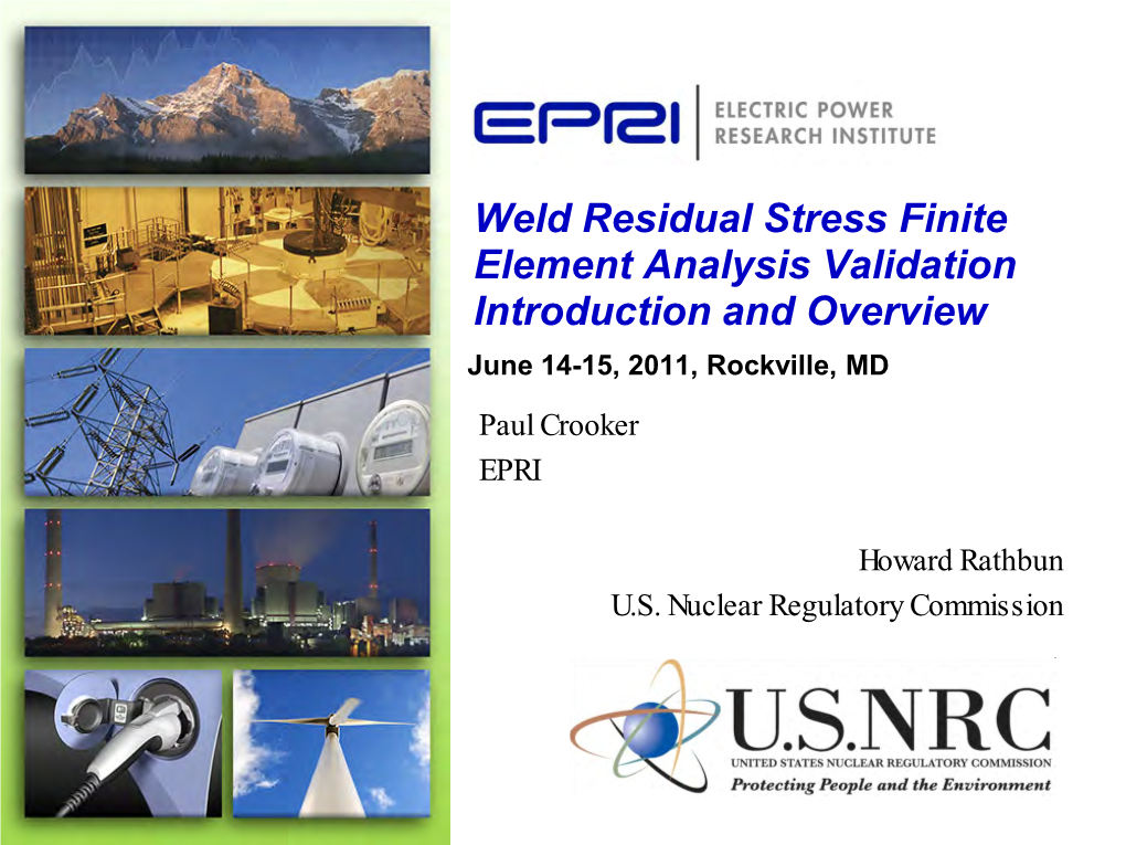 Weld Residual Stress Finite Element Analysis Validation Introduction and Overview June 14-15, 2011, Rockville, MD Paul Crooker EPRI