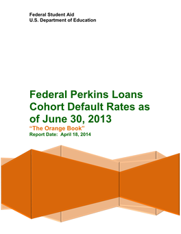 Perkins Loans Cohort Default Rates As of June 30, 2013 “The Orange Book” Report Date: April 18, 2014