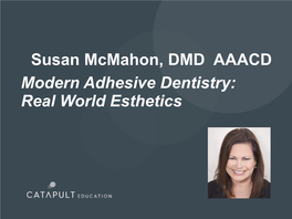 Susan Mcmahon, DMD AAACD Modern Adhesive Dentistry: Real World Esthetics for Presentation and More Info from Catapult Education
