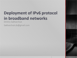 Deployment of Ipv6 Protocol in Broadband Networks Dmitry Sakharchuk Sakharchuk.Ds@Gmail.Com