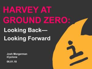 HARVEY at GROUND ZERO: Looking Back— Looking Forward